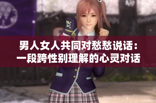 男人女人共同對(duì)愁愁說(shuō)話：一段跨性別理解的心靈對(duì)話