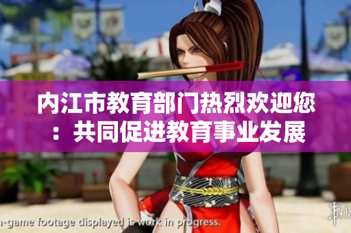 內(nèi)江市教育部門(mén)熱烈歡迎您：共同促進(jìn)教育事業(yè)發(fā)展