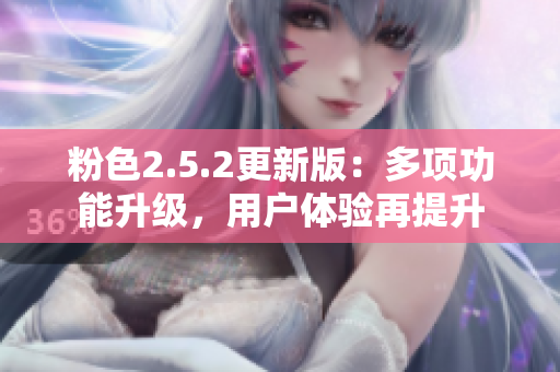粉色2.5.2更新版：多項(xiàng)功能升級(jí)，用戶(hù)體驗(yàn)再提升