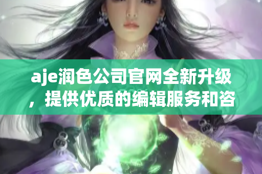 aje潤(rùn)色公司官網(wǎng)全新升級(jí)，提供優(yōu)質(zhì)的編輯服務(wù)和咨詢(xún)，助您撰寫(xiě)精彩的文章