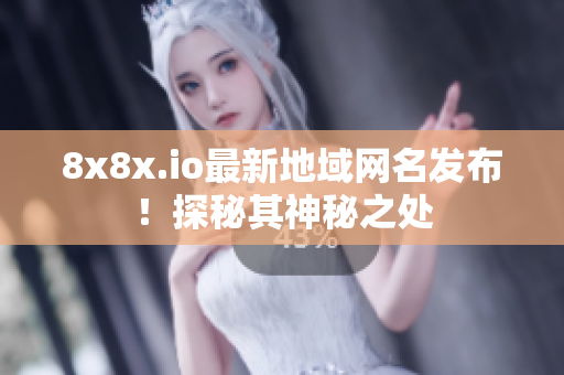 8x8x.io最新地域網(wǎng)名發(fā)布！探秘其神秘之處