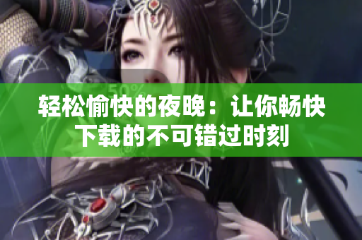 輕松愉快的夜晚：讓你暢快下載的不可錯過時刻