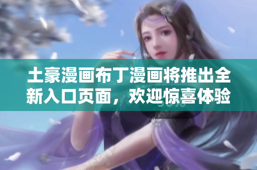 土豪漫畫布丁漫畫將推出全新入口頁面，歡迎驚喜體驗!