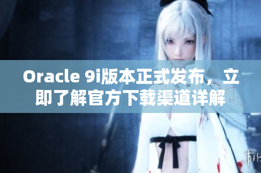 Oracle 9i版本正式發(fā)布，立即了解官方下載渠道詳解