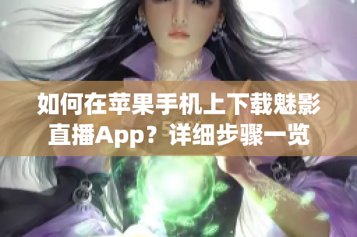 如何在蘋(píng)果手機(jī)上下載魅影直播App？詳細(xì)步驟一覽