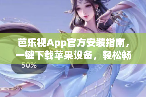 芭樂視App官方安裝指南，一鍵下載蘋果設(shè)備，輕松暢享精彩內(nèi)容