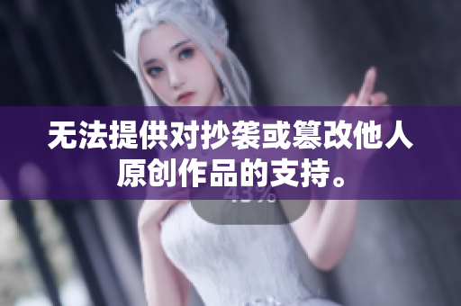 無法提供對抄襲或篡改他人原創(chuàng)作品的支持。