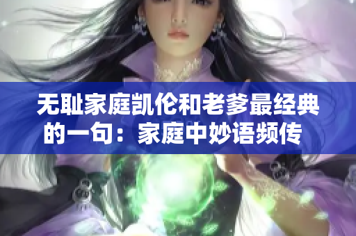 無恥家庭凱倫和老爹最經(jīng)典的一句：家庭中妙語頻傳  