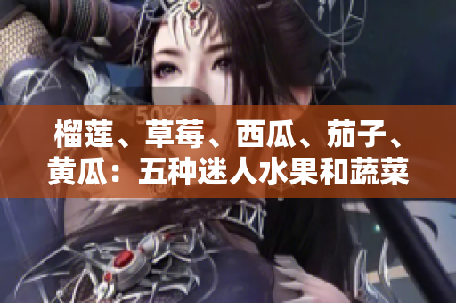 榴蓮、草莓、西瓜、茄子、黃瓜：五種迷人水果和蔬菜的美妙味蕾探索