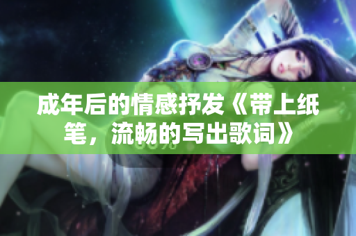 成年后的情感抒發(fā)《帶上紙筆，流暢的寫出歌詞》