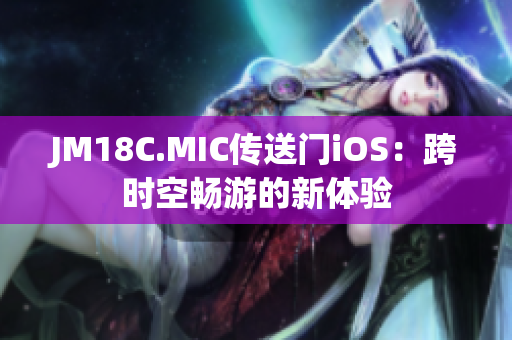JM18C.MIC傳送門iOS：跨時(shí)空暢游的新體驗(yàn)