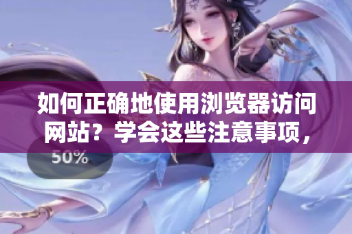 如何正確地使用瀏覽器訪問網(wǎng)站？學(xué)會這些注意事項(xiàng)，幫你輕松進(jìn)入目標(biāo)網(wǎng)站