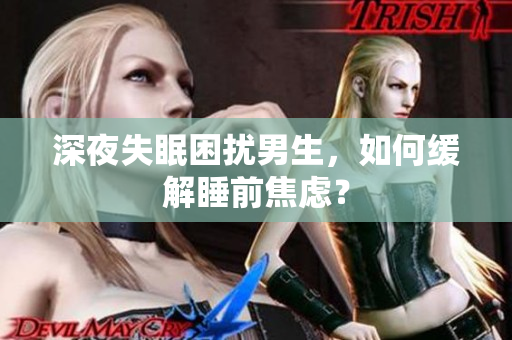 深夜失眠困擾男生，如何緩解睡前焦慮？