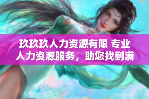 玖玖玖人力資源有限 專業(yè)人力資源服務(wù)，助您找到滿意員工