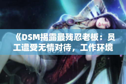 《DSM揭露最殘忍老板：?jiǎn)T工遭受無(wú)情對(duì)待，工作環(huán)境堪憂》