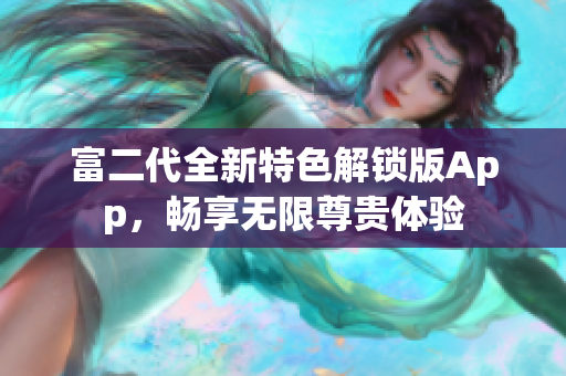 富二代全新特色解鎖版App，暢享無(wú)限尊貴體驗(yàn)