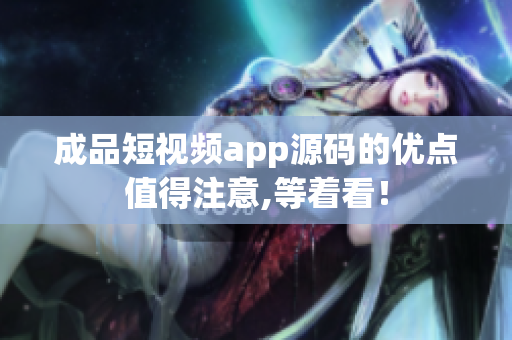成品短視頻app源碼的優(yōu)點(diǎn)值得注意,等著看！