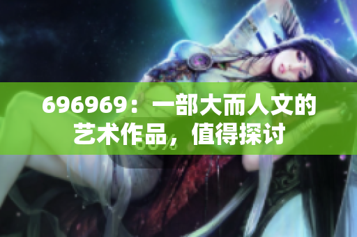 696969：一部大而人文的藝術(shù)作品，值得探討