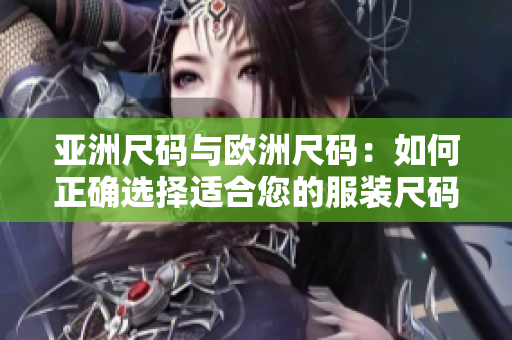 亞洲尺碼與歐洲尺碼：如何正確選擇適合您的服裝尺碼？