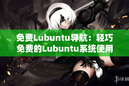 免費Lubuntu導(dǎo)航：輕巧免費的Lubuntu系統(tǒng)使用指南
