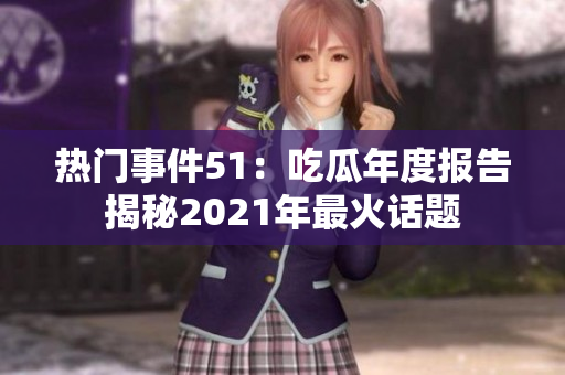 熱門事件51：吃瓜年度報告揭秘2021年最火話題