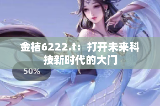 金桔6222.t：打開未來科技新時(shí)代的大門