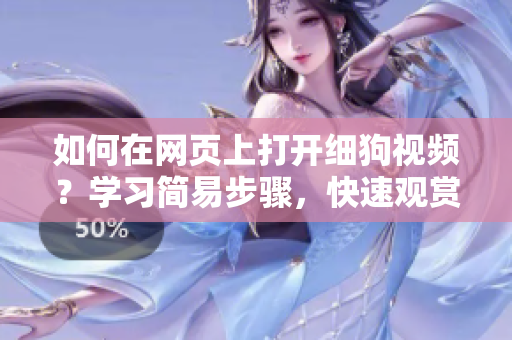 如何在網(wǎng)頁(yè)上打開細(xì)狗視頻？學(xué)習(xí)簡(jiǎn)易步驟，快速觀賞你喜歡的視頻。