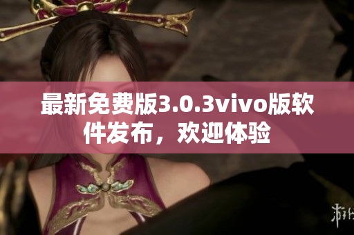 最新免費(fèi)版3.0.3vivo版軟件發(fā)布，歡迎體驗