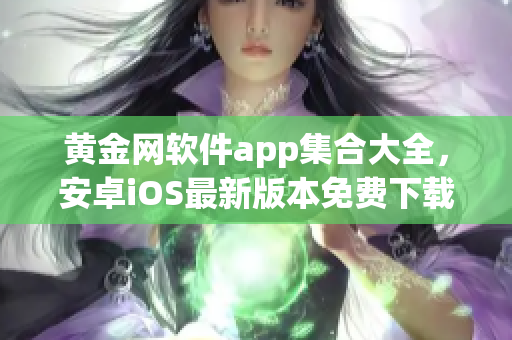黃金網(wǎng)軟件app集合大全，安卓iOS最新版本免費(fèi)下載列表
