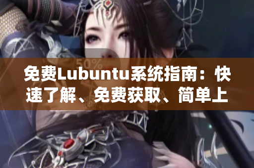 免費Lubuntu系統(tǒng)指南：快速了解、免費獲取、簡單上手