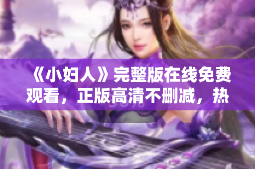《小婦人》完整版在線免費(fèi)觀看，正版高清不刪減，熱門家庭情感電影分享