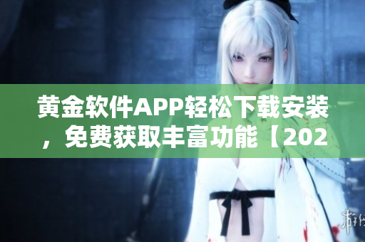 黃金軟件APP輕松下載安裝，免費(fèi)獲取豐富功能【2022最新版】