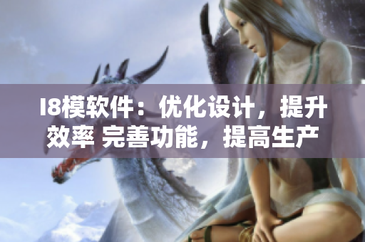 I8模軟件：優(yōu)化設(shè)計，提升效率 完善功能，提高生產(chǎn)力
