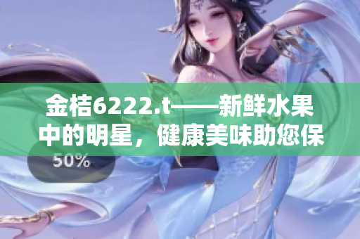 金桔6222.t——新鮮水果中的明星，健康美味助您保持活力