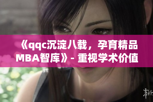 《qqc沉淀八載，孕育精品MBA智庫》- 重視學(xué)術(shù)價值，提煉商業(yè)智慧