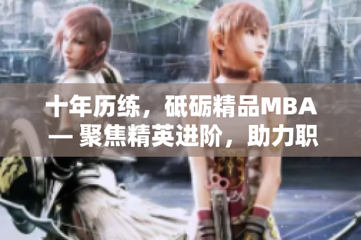 十年歷練，砥礪精品MBA ― 聚焦精英進(jìn)階，助力職場(chǎng)飛躍