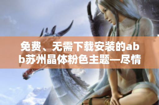 免費(fèi)、無(wú)需下載安裝的abb蘇州晶體粉色主題—盡情暢玩!