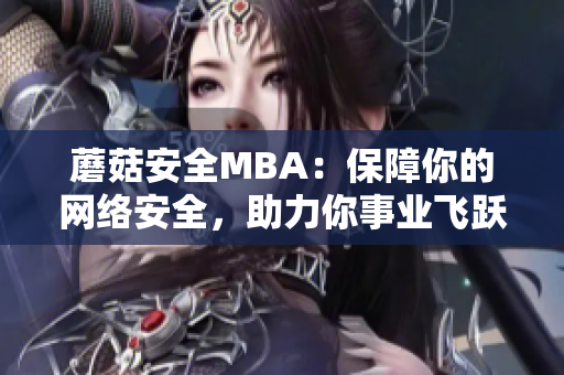 蘑菇安全MBA：保障你的網(wǎng)絡(luò)安全，助力你事業(yè)飛躍