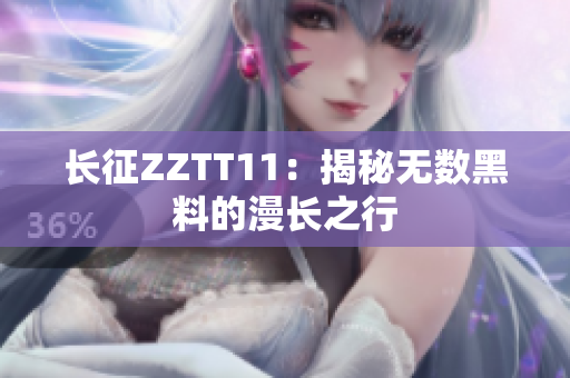 長(zhǎng)征ZZTT11：揭秘?zé)o數(shù)黑料的漫長(zhǎng)之行