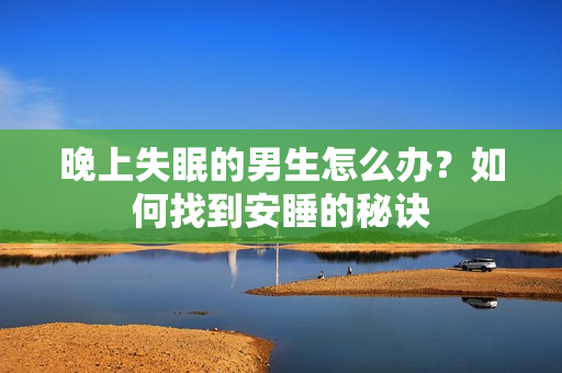 晚上失眠的男生怎么辦？如何找到安睡的秘訣
