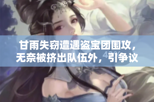 甘雨失竊遭遇盜寶團(tuán)圍攻，無奈被擠出隊(duì)伍外，引爭議
