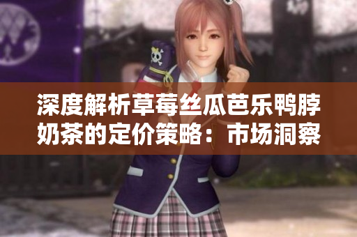 深度解析草莓絲瓜芭樂鴨脖奶茶的定價(jià)策略：市場(chǎng)洞察與競(jìng)爭(zhēng)分析