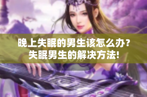 晚上失眠的男生該怎么辦？失眠男生的解決方法!