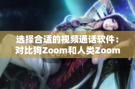 選擇合適的視頻通話(huà)軟件：對(duì)比狗Zoom和人類(lèi)Zoom的優(yōu)缺點(diǎn)