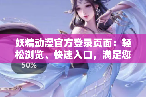 妖精動(dòng)漫官方登錄頁(yè)面：輕松瀏覽、快速入口，滿(mǎn)足您的動(dòng)漫世界需求