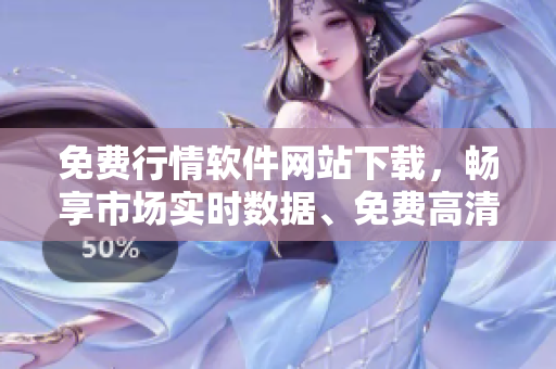 免費(fèi)行情軟件網(wǎng)站下載，暢享市場(chǎng)實(shí)時(shí)數(shù)據(jù)、免費(fèi)高清圖表!
