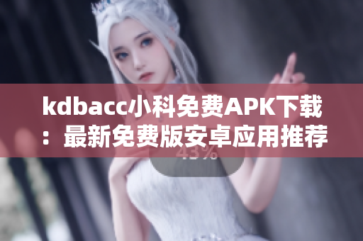 kdbacc小科免費(fèi)APK下載：最新免費(fèi)版安卓應(yīng)用推薦