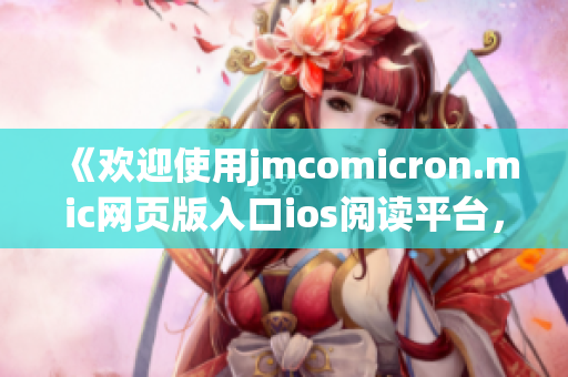 《歡迎使用jmcomicron.mic網(wǎng)頁(yè)版入口ios閱讀平臺(tái)，盡情享受精彩漫畫內(nèi)容》