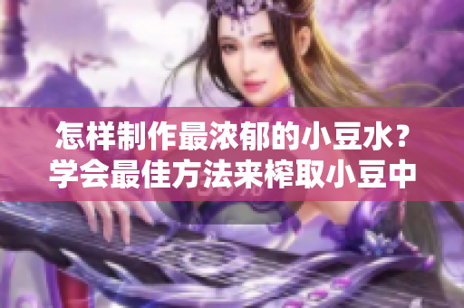 怎樣制作最濃郁的小豆水？學(xué)會(huì)最佳方法來(lái)榨取小豆中的精華