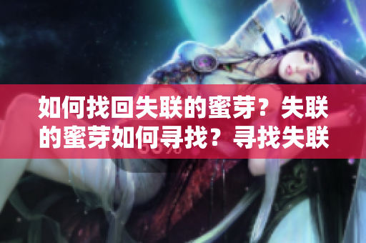 如何找回失聯(lián)的蜜芽？失聯(lián)的蜜芽如何尋找？尋找失聯(lián)蜜芽的有效方法
